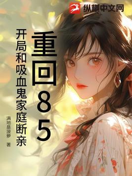 重回85，开局和吸血鬼家庭断亲重回85，开局和吸血鬼家庭断亲