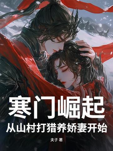 寒门崛起：从山村打猎养娇妻开始寒门崛起：从山村打猎养娇妻开始