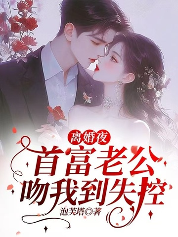 离婚夜，首富老公吻我到失控离婚夜，首富老公吻我到失控