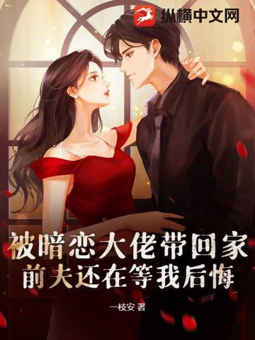 被暗恋大佬带回家，前夫还在等我后悔被暗恋大佬带回家，前夫还在等我后悔