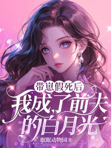 带崽假死后，我成了前夫的白月光带崽假死后，我成了前夫的白月光