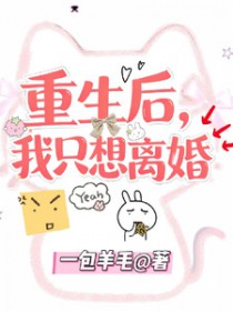 重生后，我只想离婚重生后，我只想离婚